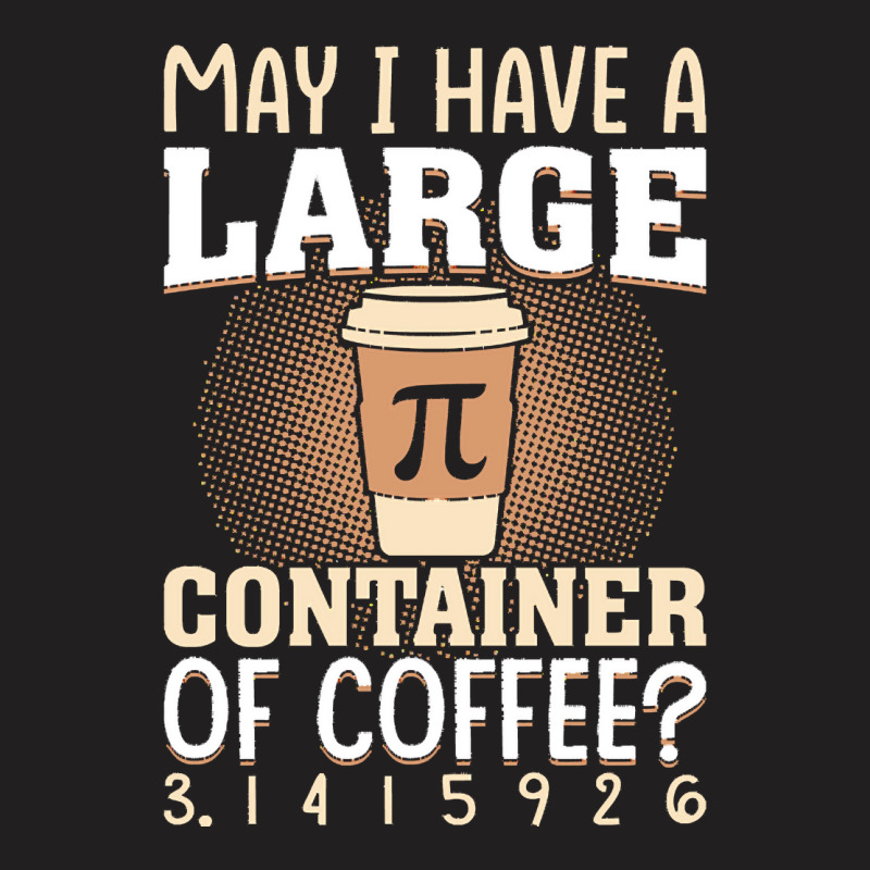 Pi Day Caffeine Lover For Men Women T  Shirt May I Have A Large Contai T-shirt | Artistshot