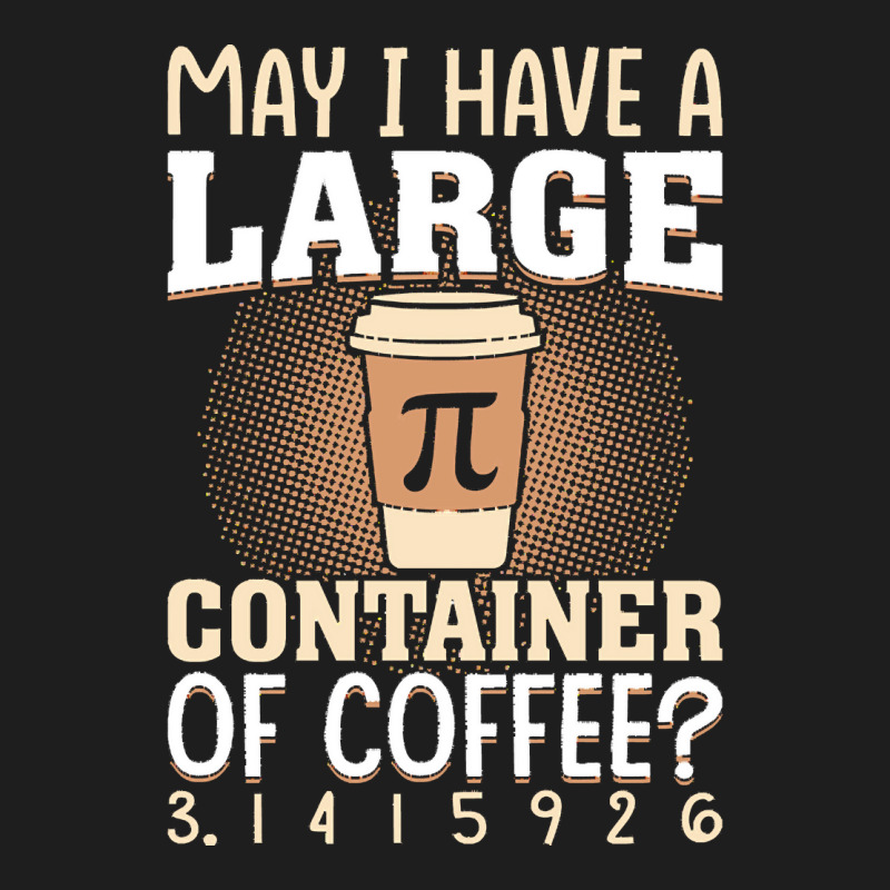 Pi Day Caffeine Lover For Men Women T  Shirt May I Have A Large Contai Classic T-shirt | Artistshot