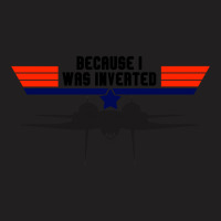 Limited Edition Top Gun Because I Was Inverted T-shirt | Artistshot