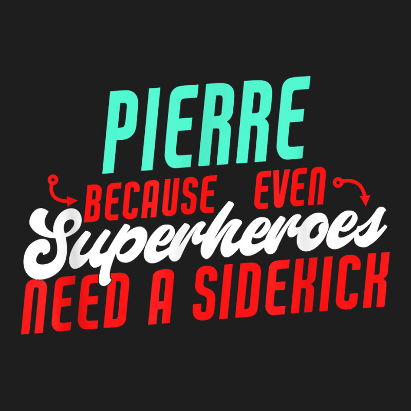 Pierre Because Even Superheroes Need A Sidekick Funny Pierre T Shirt Classic T-shirt by araceliphexy | Artistshot