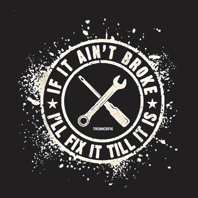 If It Ain’t Broke I’ll Fix It Till It Is T Shirt T-shirt | Artistshot