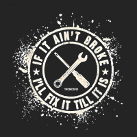 If It Ain’t Broke I’ll Fix It Till It Is T Shirt 3/4 Sleeve Shirt | Artistshot