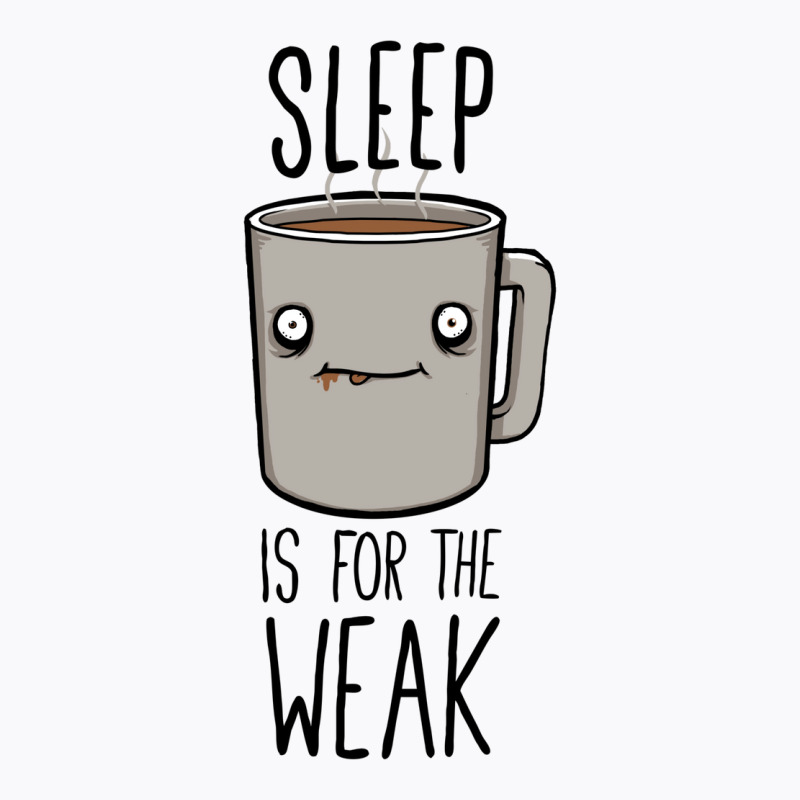 Sleep Is For The Weak T-shirt | Artistshot