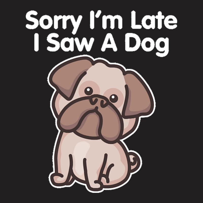 Sorry Im Late T  Shirt Bulldog Sorry I'm Late I Saw A Dog Print T  Shi T-shirt | Artistshot