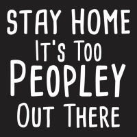 Stay Home It's Too Peopley Out There T-shirt | Artistshot