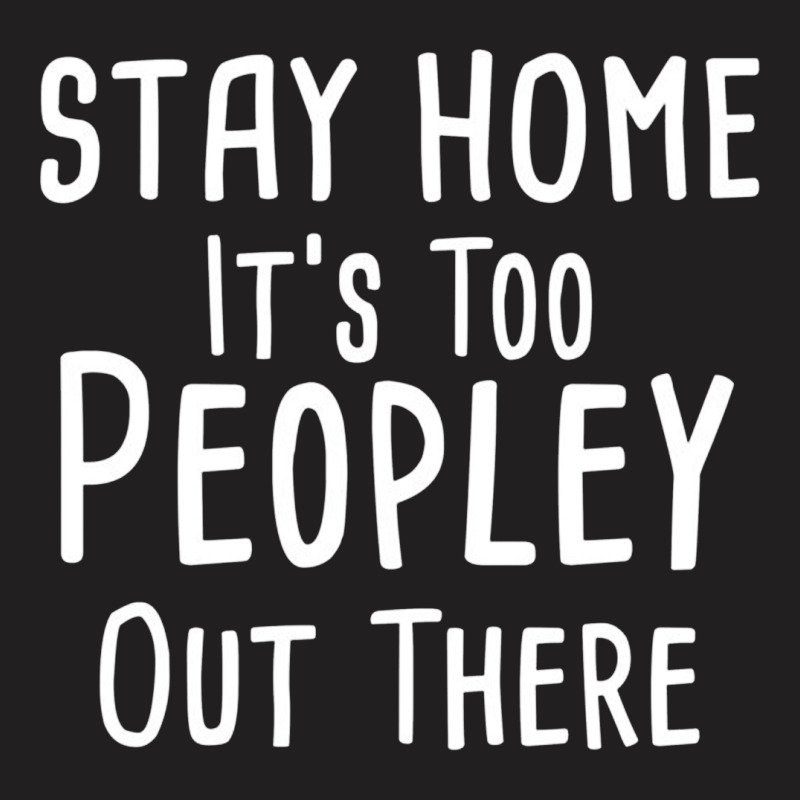 Stay Home It's Too Peopley Out There T-shirt | Artistshot