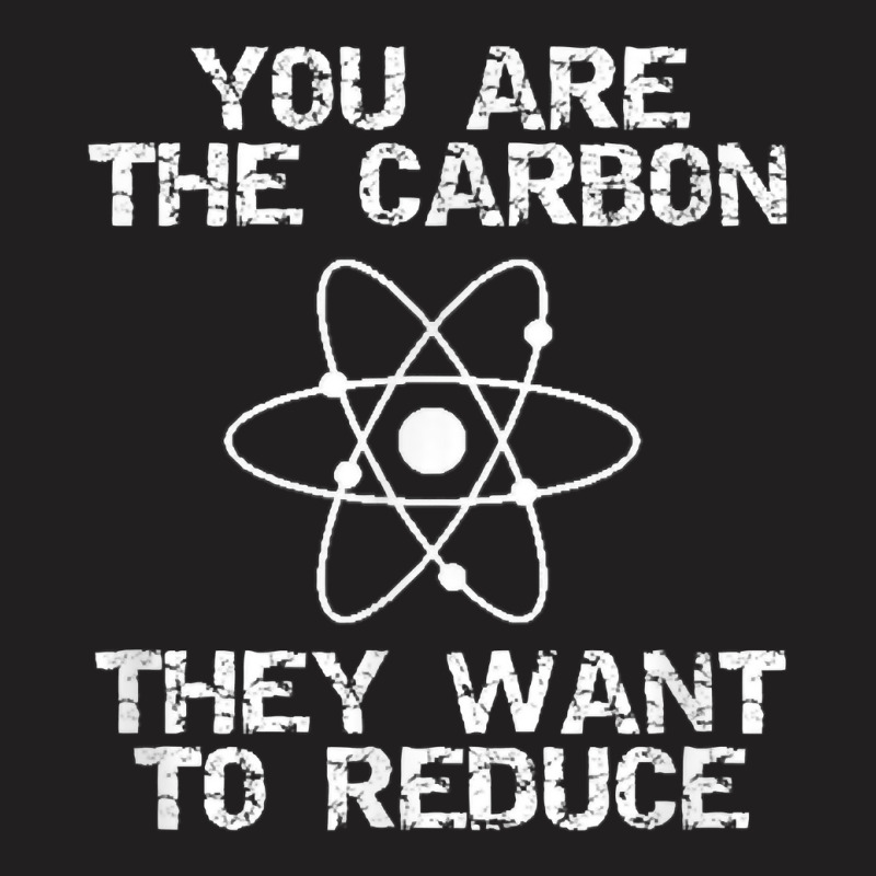 You Are The Carbon They Want To Reduce Depopulation Agenda T Shirt T-shirt | Artistshot