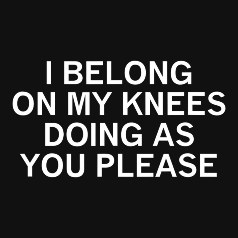 I Belong On My Knees Doing As You, Joke, Funny, Sarcastic Graphic T-shirt by tintruong | Artistshot