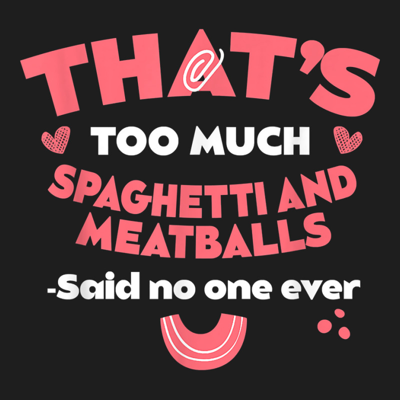 That's Too Much Spaghetti And Meatballs Funny Italian Food T Shirt Classic T-shirt by kamrynshut8 | Artistshot