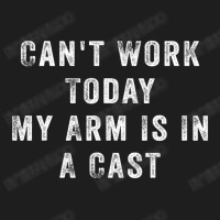 Can't Work Today My Arm Is In A Cast Classic T-shirt | Artistshot