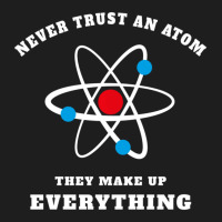 Trending Never Trust An Atom They Make Up Everything Classic T-shirt | Artistshot