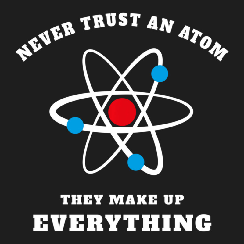 Trending Never Trust An Atom They Make Up Everything Classic T-shirt by Whitehead Hoppe | Artistshot