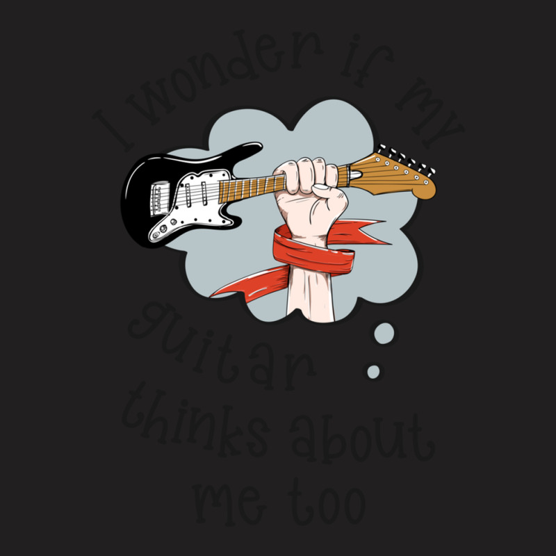 I Wonder If My Guitar Thinks About Me Too.. T-shirt | Artistshot