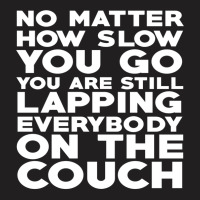 No Matter How Slow You Go You Are Still Lapping Everybody On The Couch T-shirt | Artistshot