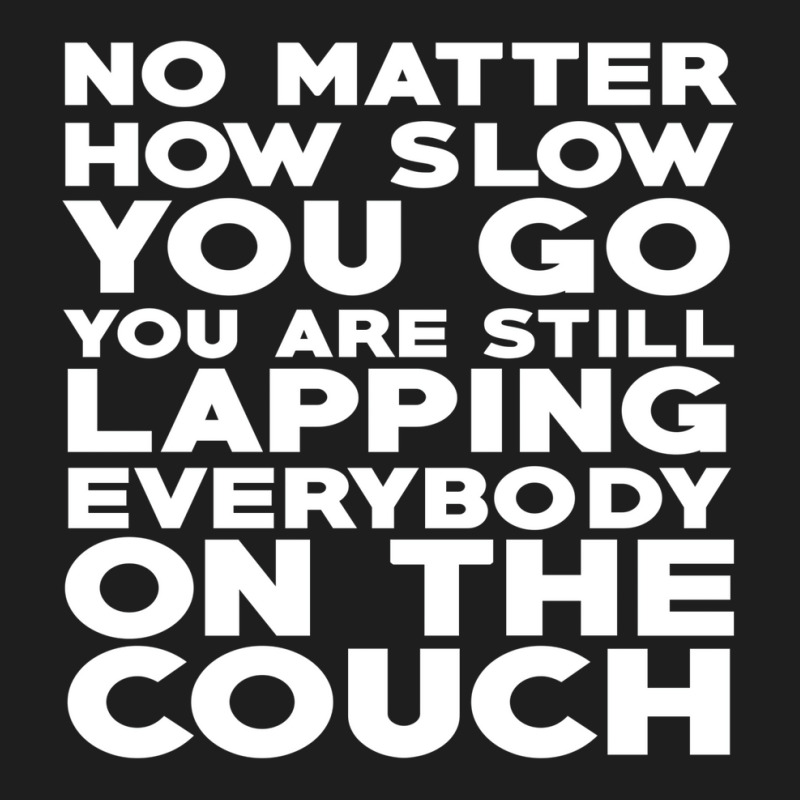 No Matter How Slow You Go You Are Still Lapping Everybody On The Couch Classic T-shirt | Artistshot