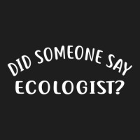 Did Someone Say Ecologist  For Ecologists Classic T-shirt | Artistshot