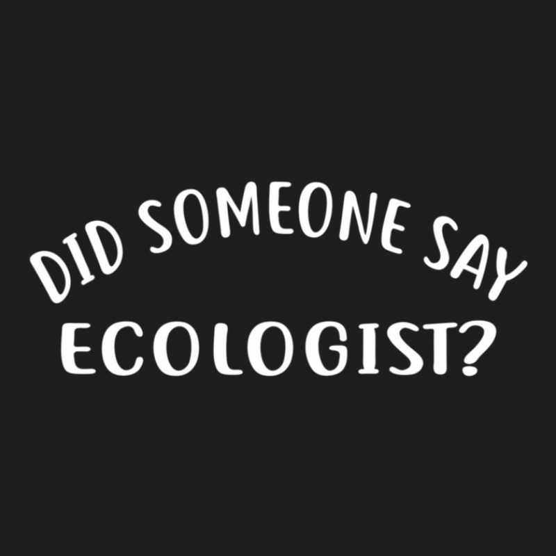 Did Someone Say Ecologist  For Ecologists Classic T-shirt by GeraldineMorenoLandaker | Artistshot