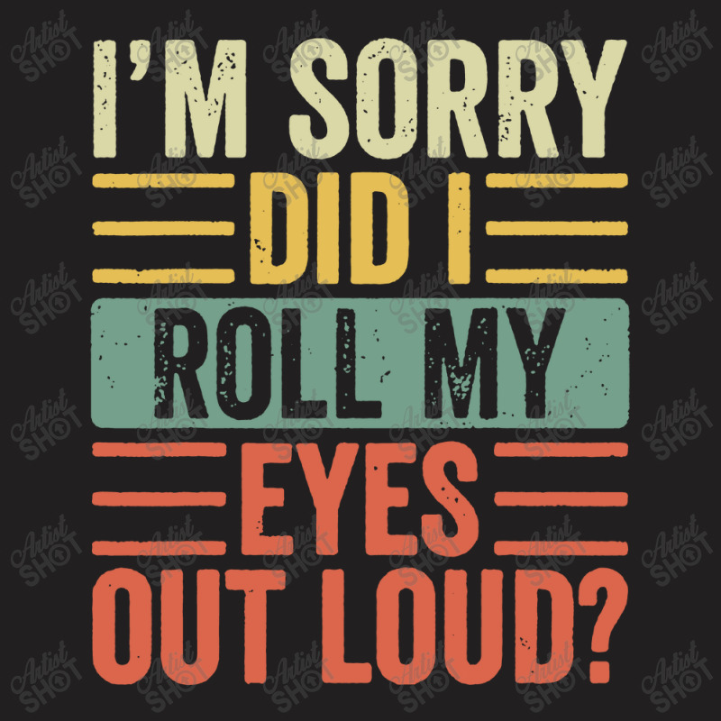 Im Sorry Did I Roll My Eyes Out Loud T-shirt | Artistshot