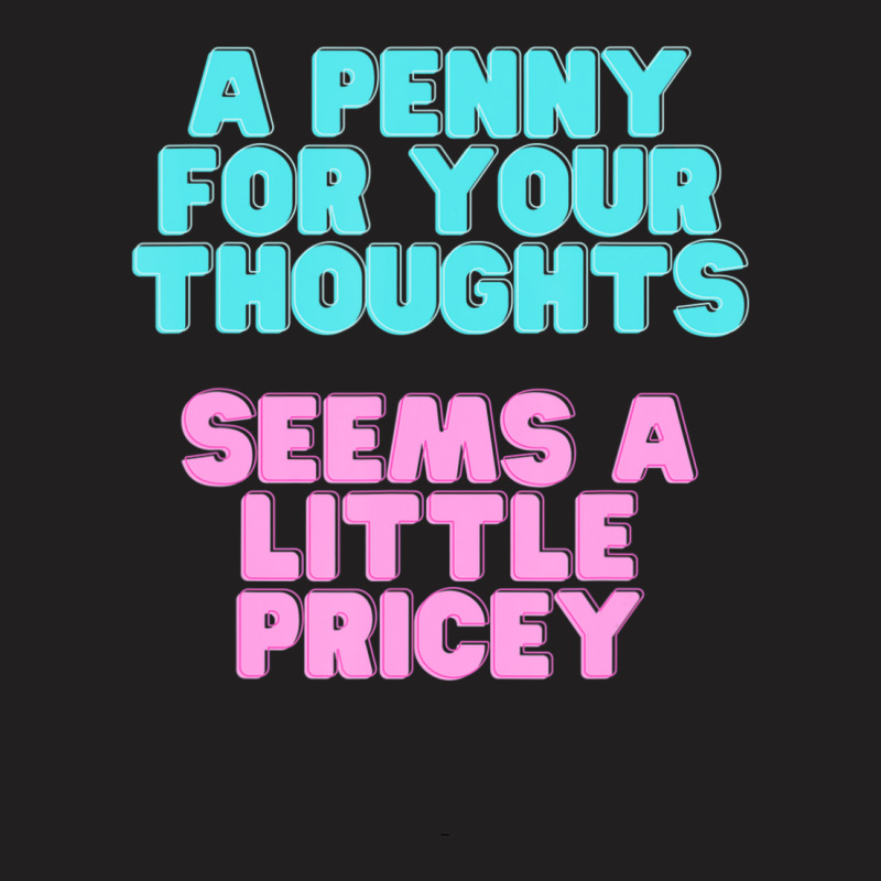 Joke A Penny For Your Thoughts Seems A Little Pricey T-shirt | Artistshot