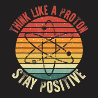 Nerd Think Like A Proton Stay Positive Retro Chemistry T-shirt | Artistshot