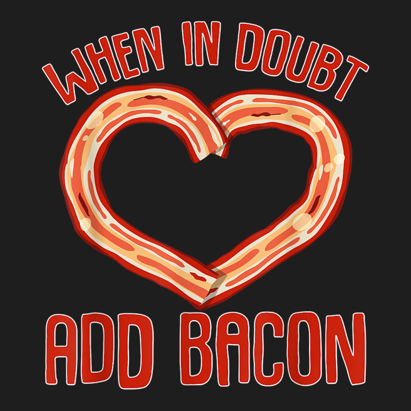 Bacon Strips Meat Food   When In Doubt, Add Bacon T Shirt Classic T-shirt by kamrynshut8 | Artistshot