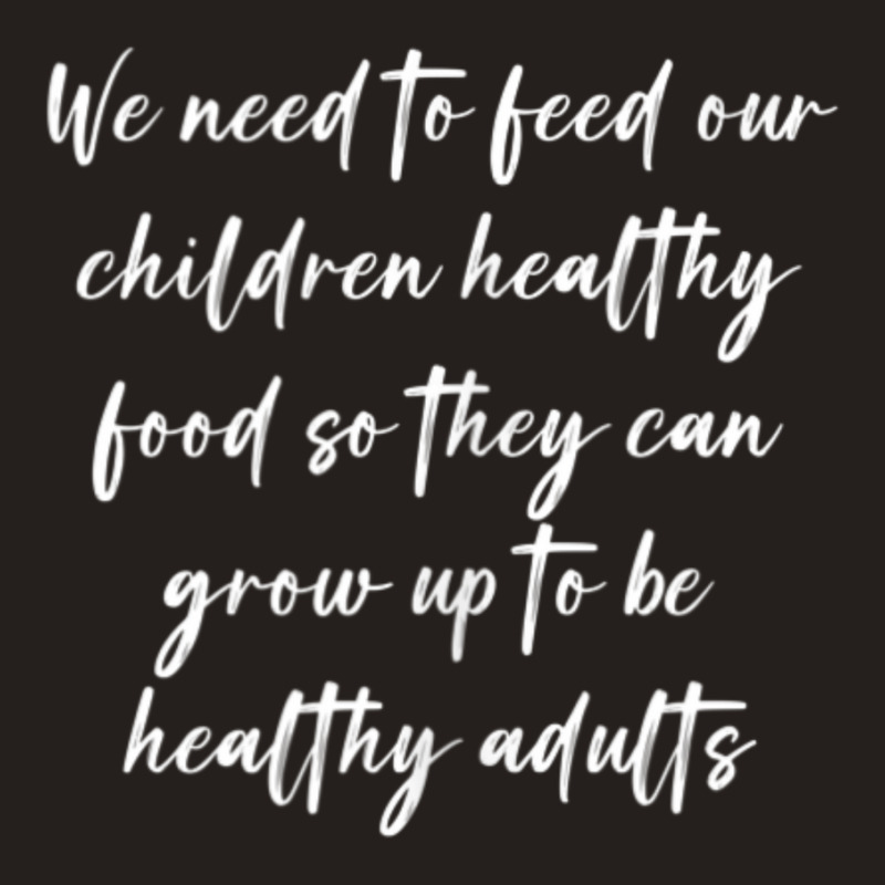 We Need To Feed Our Children Healthy Food So They Can... Tank Top | Artistshot