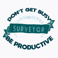 Don't Get Busy. Surveyor. Be Productive Profession Career Wo T Shirt T-shirt | Artistshot