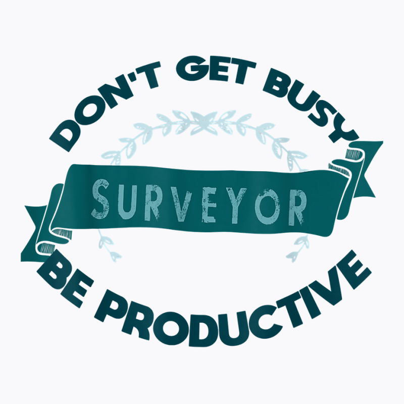 Don't Get Busy. Surveyor. Be Productive Profession Career Wo T Shirt T-shirt | Artistshot