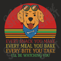 Dog  Every Snack You Make Every Meal You Bake Every Bite You Ladies Fitted T-shirt | Artistshot