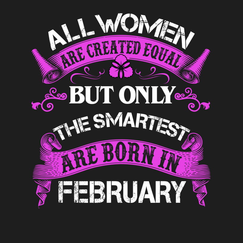 All Women Are Created Equal But Only The Smartest Are Born In February Classic T-shirt | Artistshot