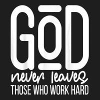 God Never Leaves Those Who Work Hard Graphic Inspirational T Shirt Classic T-shirt | Artistshot