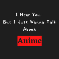 I Hear You But I Jut Wanna Talk About Anime Classic T-shirt | Artistshot