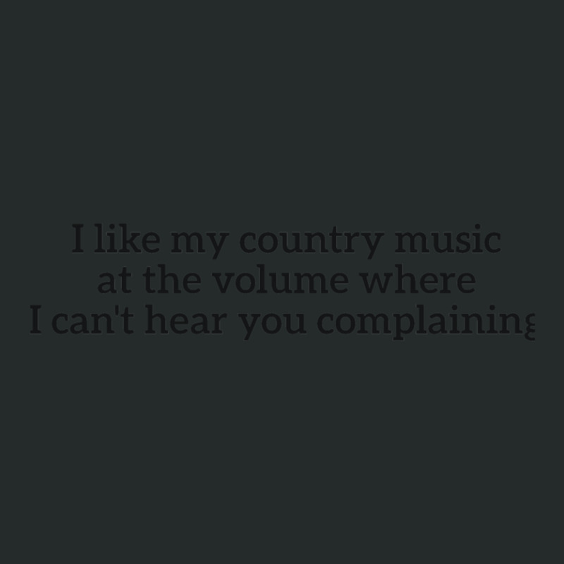 I Like My Country Music At The Volume Where I Can&rsquo;t Hear You Complaini
