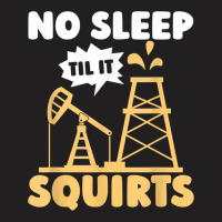 Oil Drilling Squirts Fracking Fracker   Oilfield T Shirt T-shirt | Artistshot