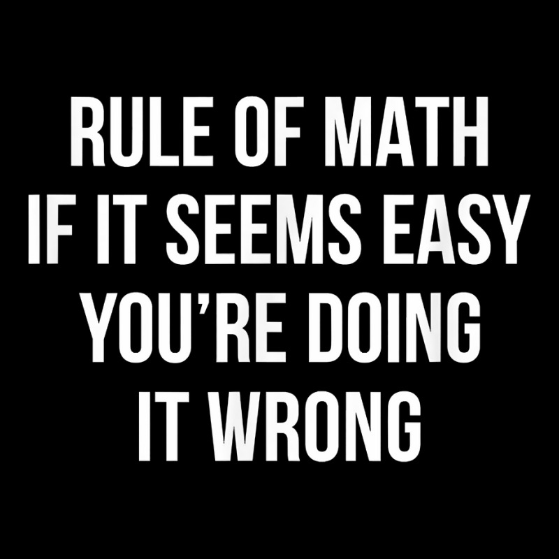 Rule Of Math If It Seems Easy You're Doing It Wrong T Shirt Shield ...