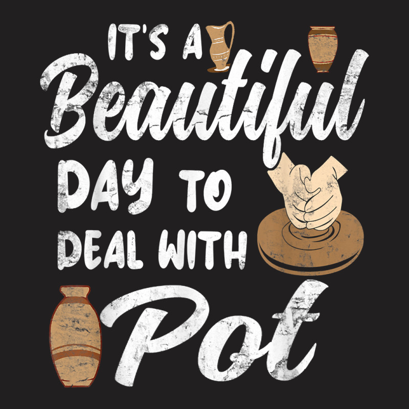 Pottery Ceramic Artist Its A Beautiful Day To Deal With Pot T Shirt T-shirt | Artistshot