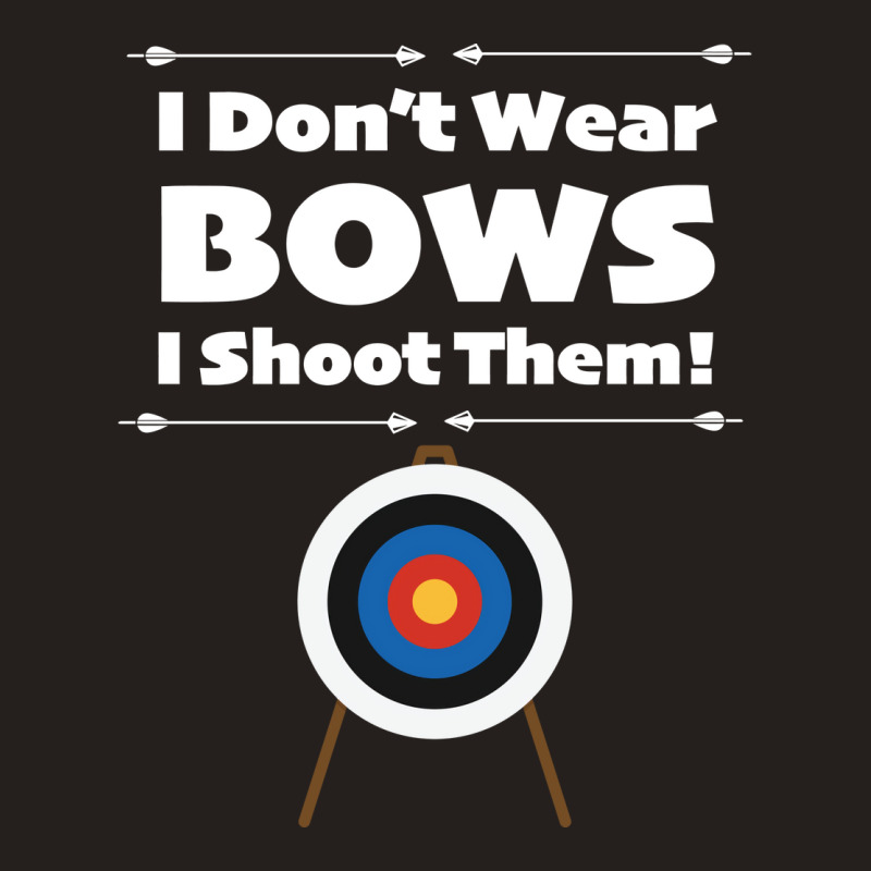 Archery I Dont Wear Bows I Shoot Them Tank Top | Artistshot