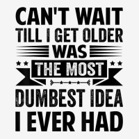 Can't Wait Till I Get Older Was The Most Dumbest Idea T Shirt Classic T-shirt | Artistshot