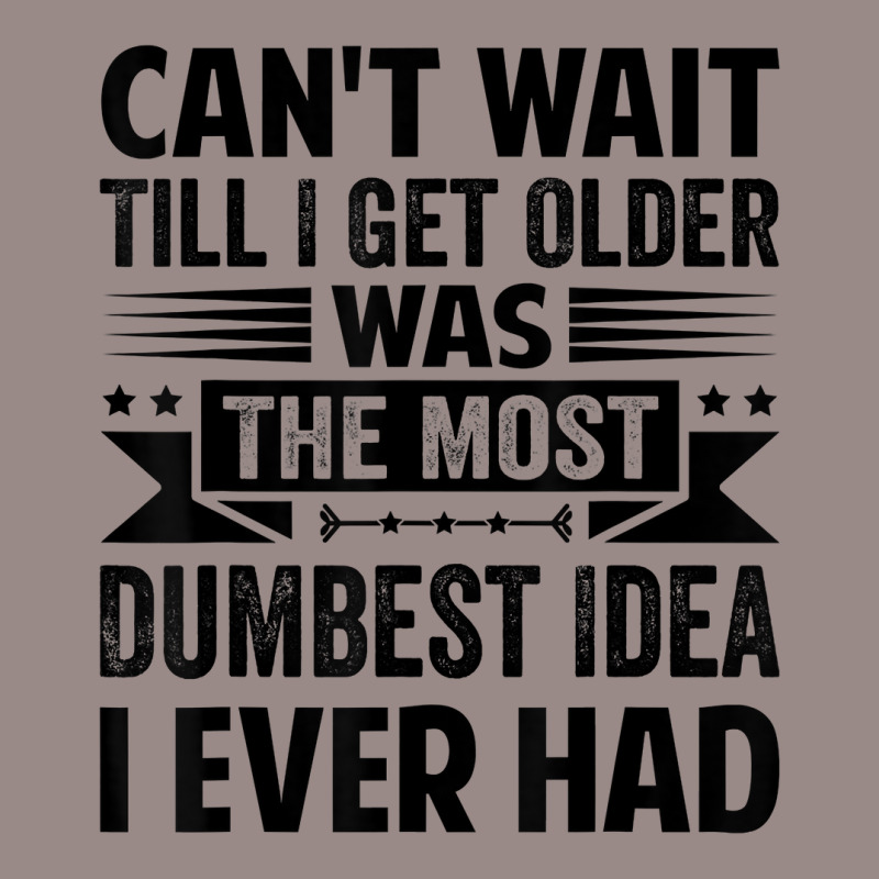 Can't Wait Till I Get Older Was The Most Dumbest Idea T Shirt Vintage T-shirt | Artistshot