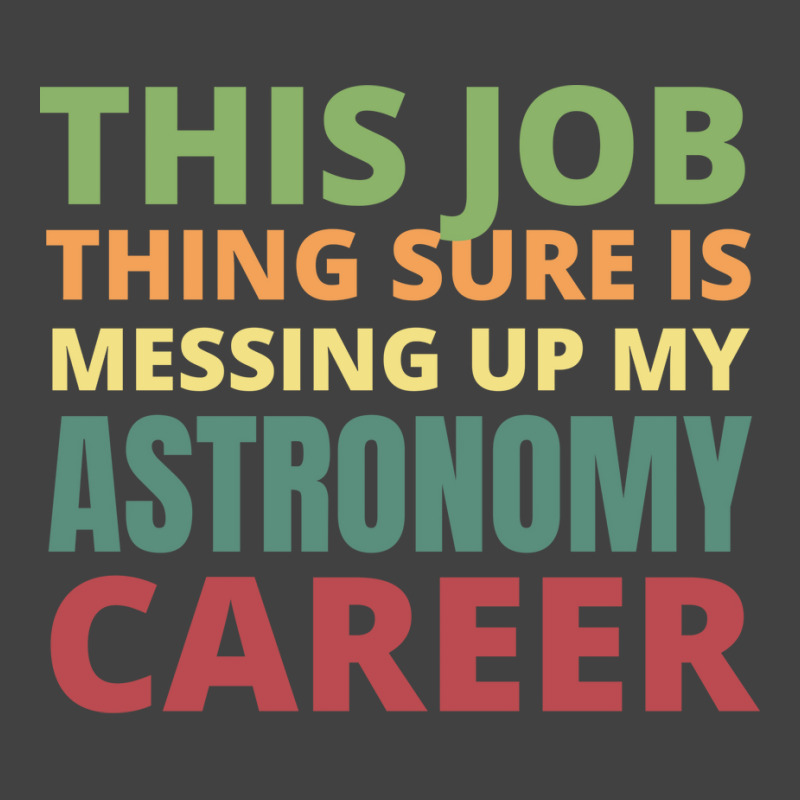 This Job Thing Sure Is Messing Up My Astronomy Career Cool Vintage T-Shirt by moiadyohta2 | Artistshot