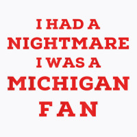 Ohio Beat Michigan, I Had A Nightmare I Was A Michigan Fan T Shirt T-shirt | Artistshot