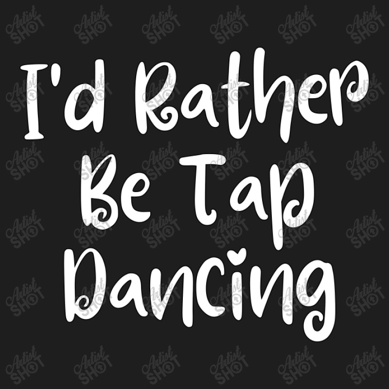 I'd Rather Be Tap Dancing Classic T-shirt | Artistshot