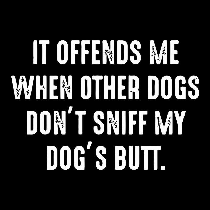 It Offends Me When Other Dogs Don't Sniff My Dogs Butt Pocket T-shirt | Artistshot