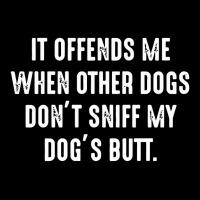 It Offends Me When Other Dogs Don't Sniff My Dogs Butt Long Sleeve Shirts | Artistshot