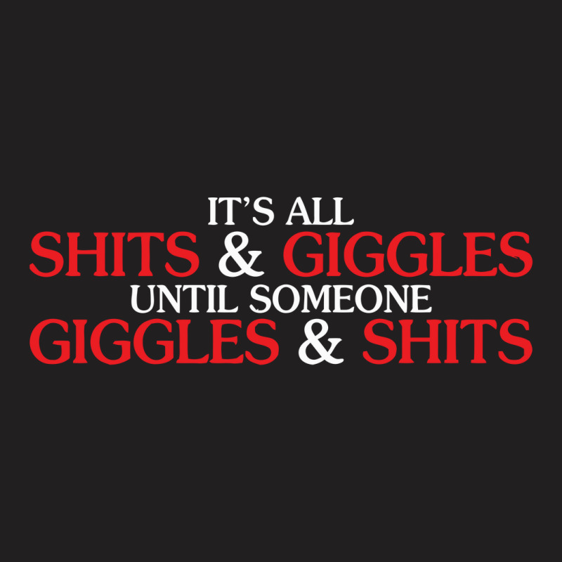 It's All Shits & Giggles Until Someone Giggles T-shirt | Artistshot