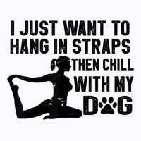 I Just Want To Hang In Straps Then Chill With My Dog T Shirt T-shirt | Artistshot