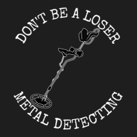 Metal Detector Dont Be A Loser Metal Detecting Classic T-shirt | Artistshot