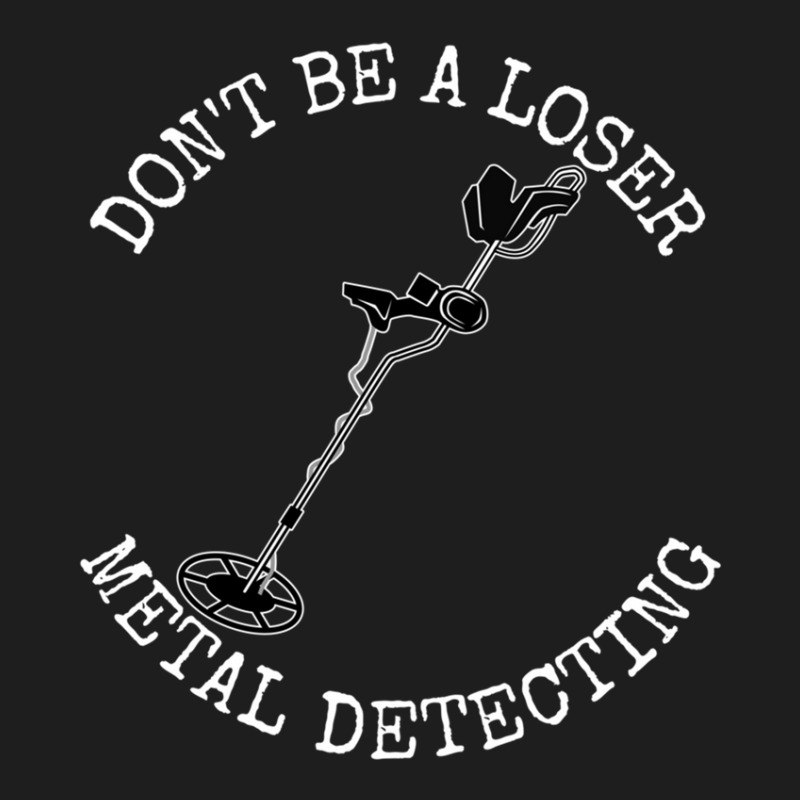 Metal Detector Dont Be A Loser Metal Detecting Classic T-shirt by CHARLOTTELYNNTAYLOR | Artistshot