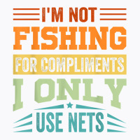 I'm Not Fishing For Compliments   I Only Use Nets T Shirt T-shirt | Artistshot