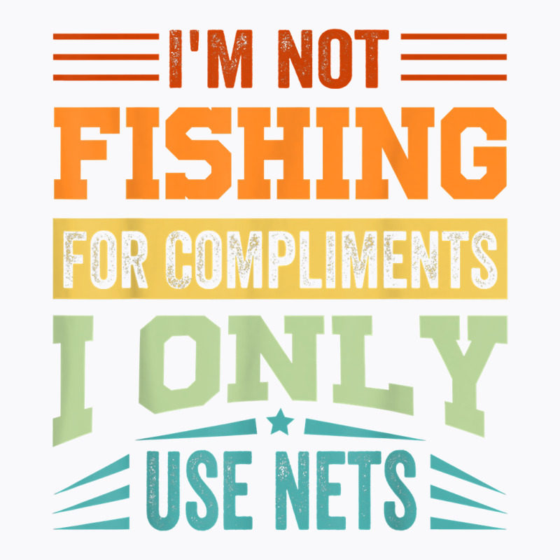 I'm Not Fishing For Compliments   I Only Use Nets T Shirt T-shirt | Artistshot